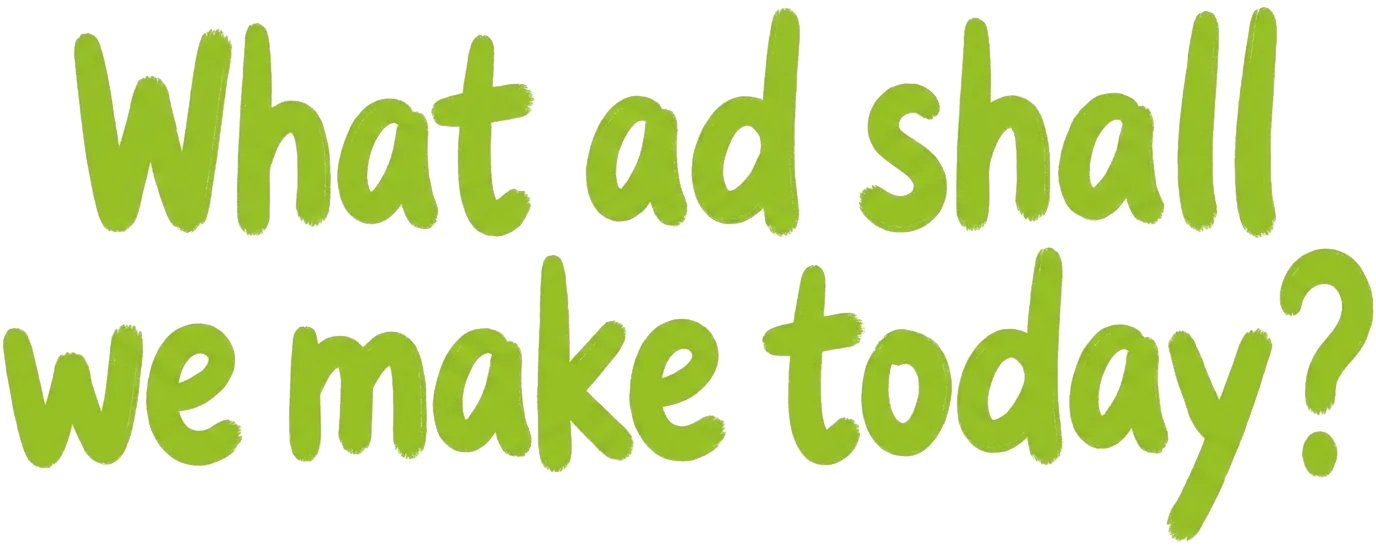 What ad shall we make today?